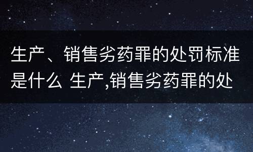 生产、销售劣药罪的处罚标准是什么 生产,销售劣药罪的处罚标准是什么意思