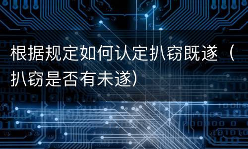 根据规定如何认定扒窃既遂（扒窃是否有未遂）