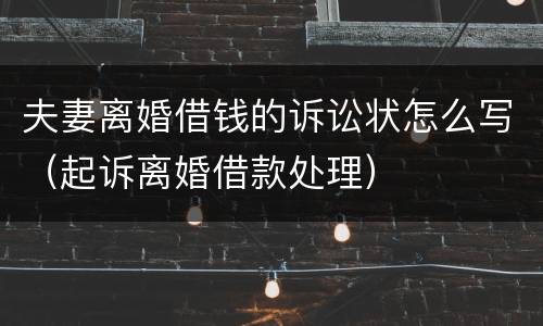 夫妻离婚借钱的诉讼状怎么写（起诉离婚借款处理）