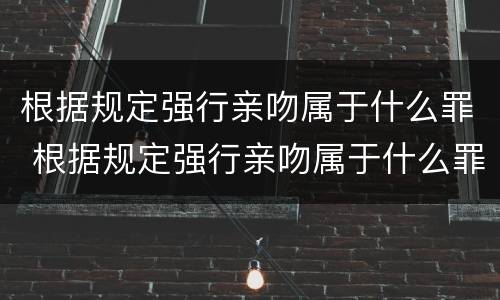根据规定强行亲吻属于什么罪 根据规定强行亲吻属于什么罪