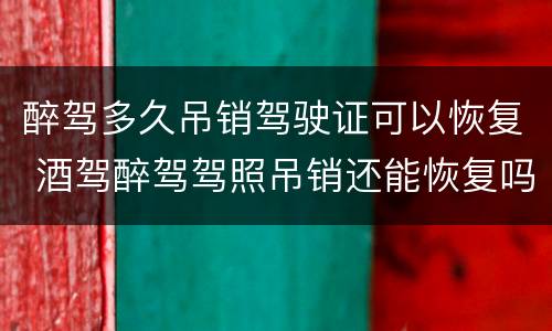 醉驾多久吊销驾驶证可以恢复 酒驾醉驾驾照吊销还能恢复吗?