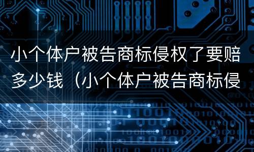 小个体户被告商标侵权了要赔多少钱（小个体户被告商标侵权了要赔多少钱呀）