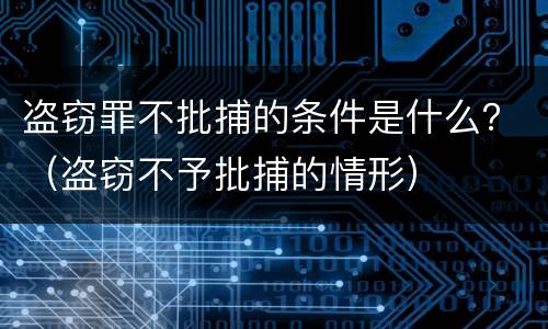 盗窃罪不批捕的条件是什么？（盗窃不予批捕的情形）