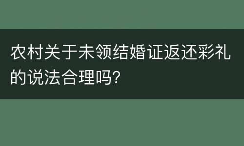 农村关于未领结婚证返还彩礼的说法合理吗？