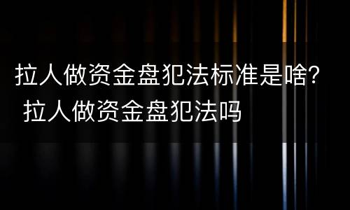 拉人做资金盘犯法标准是啥？ 拉人做资金盘犯法吗