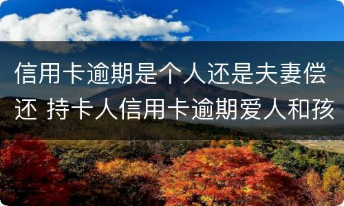 信用卡逾期是个人还是夫妻偿还 持卡人信用卡逾期爱人和孩子有责任吗?