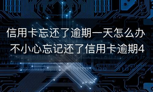 信用卡忘还了逾期一天怎么办 不小心忘记还了信用卡逾期4天怎么办