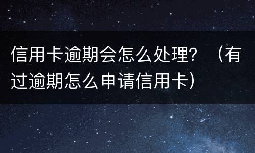 信用卡逾期会怎么处理？（有过逾期怎么申请信用卡）