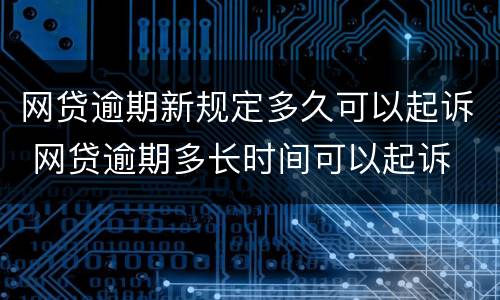 网贷逾期新规定多久可以起诉 网贷逾期多长时间可以起诉