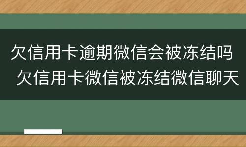 欠信用卡逾期微信会被冻结吗 欠信用卡微信被冻结微信聊天还能用吗