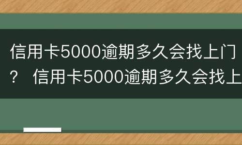 信用卡5000逾期多久会找上门？ 信用卡5000逾期多久会找上门催收