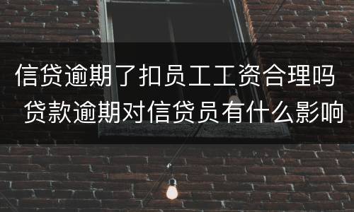 信贷逾期了扣员工工资合理吗 贷款逾期对信贷员有什么影响