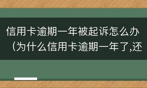 信用卡逾期一年被起诉怎么办（为什么信用卡逾期一年了,还不起诉）