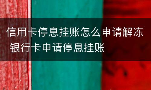 信用卡停息挂账怎么申请解冻 银行卡申请停息挂账