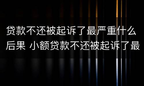 贷款不还被起诉了最严重什么后果 小额贷款不还被起诉了最严重什么后果