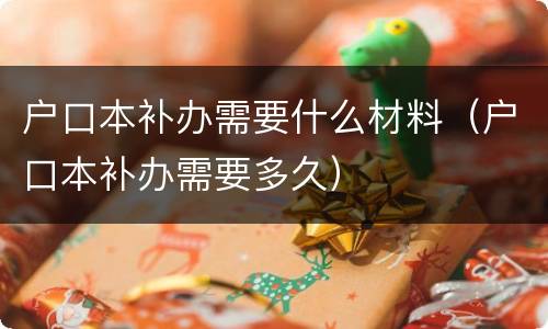 户口本补办需要什么材料（户口本补办需要多久）