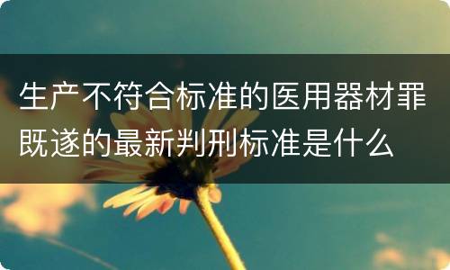 生产不符合标准的医用器材罪既遂的最新判刑标准是什么