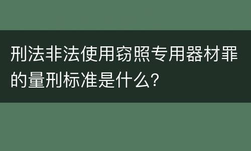 刑法非法使用窃照专用器材罪的量刑标准是什么？