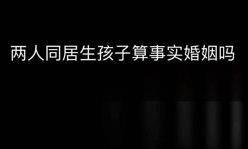 两人同居生孩子算事实婚姻吗