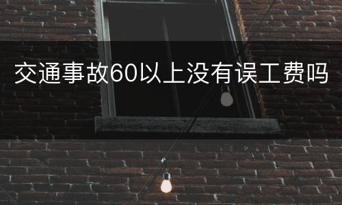 交通事故60以上没有误工费吗