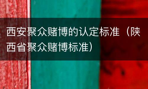 西安聚众赌博的认定标准（陕西省聚众赌博标准）