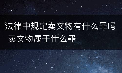 法律中规定卖文物有什么罪吗 卖文物属于什么罪