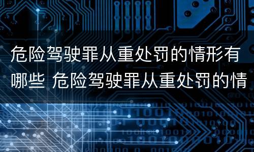 危险驾驶罪从重处罚的情形有哪些 危险驾驶罪从重处罚的情节