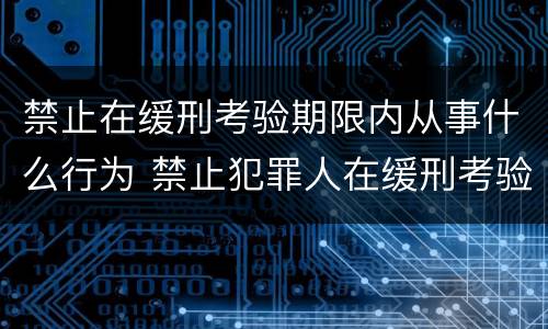 禁止在缓刑考验期限内从事什么行为 禁止犯罪人在缓刑考验期内