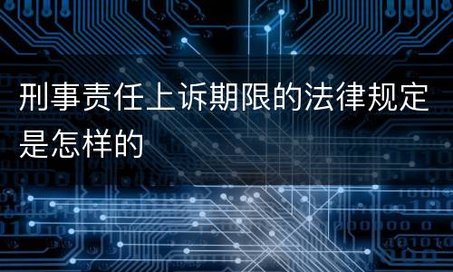 刑事责任上诉期限的法律规定是怎样的