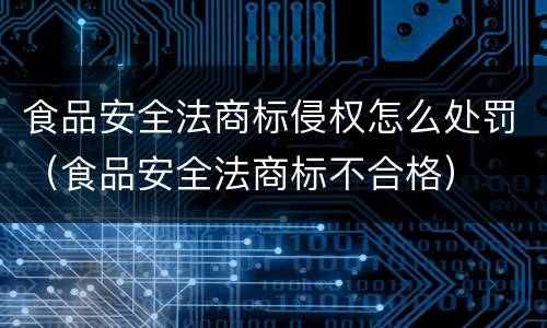 食品安全法商标侵权怎么处罚（食品安全法商标不合格）