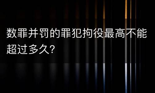 数罪并罚的罪犯拘役最高不能超过多久？