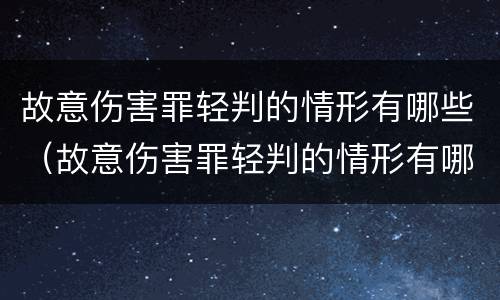 故意伤害罪轻判的情形有哪些（故意伤害罪轻判的情形有哪些标准）