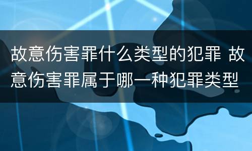 故意伤害罪什么类型的犯罪 故意伤害罪属于哪一种犯罪类型