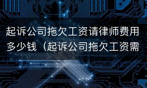 起诉公司拖欠工资请律师费用多少钱（起诉公司拖欠工资需要请律师吗）