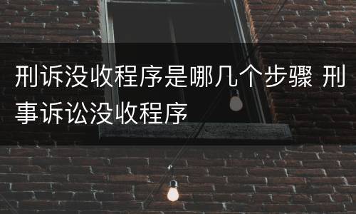 刑诉没收程序是哪几个步骤 刑事诉讼没收程序