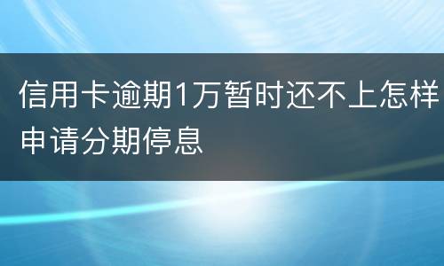 信用卡逾期1万暂时还不上怎样申请分期停息