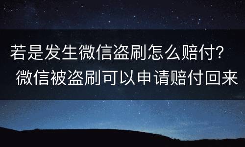 若是发生微信盗刷怎么赔付？ 微信被盗刷可以申请赔付回来吗