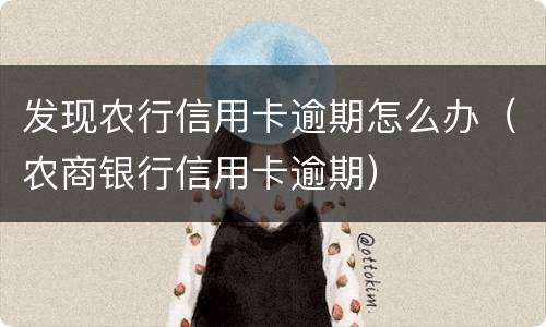 发现农行信用卡逾期怎么办（农商银行信用卡逾期）