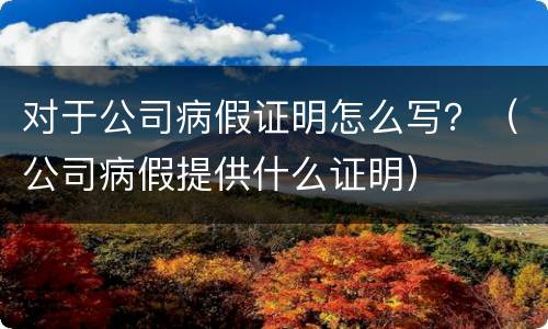 对于公司病假证明怎么写？（公司病假提供什么证明）