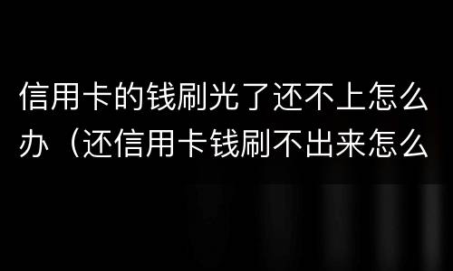 信用卡的钱刷光了还不上怎么办（还信用卡钱刷不出来怎么办）