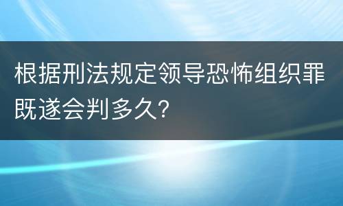 根据刑法规定领导恐怖组织罪既遂会判多久？