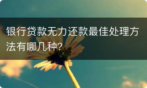 银行贷款无力还款最佳处理方法有哪几种？