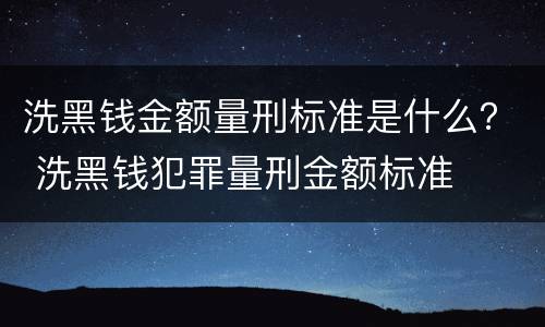 洗黑钱金额量刑标准是什么？ 洗黑钱犯罪量刑金额标准