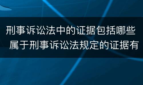 刑事诉讼法中的证据包括哪些 属于刑事诉讼法规定的证据有哪些
