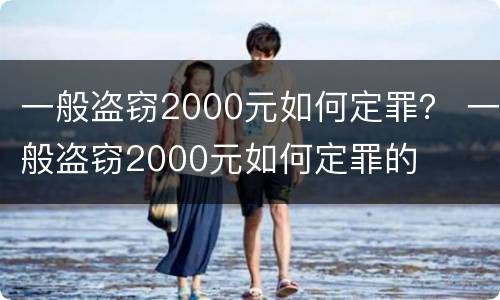 一般盗窃2000元如何定罪？ 一般盗窃2000元如何定罪的
