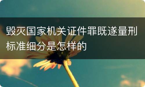 毁灭国家机关证件罪既遂量刑标准细分是怎样的