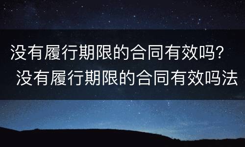 没有履行期限的合同有效吗？ 没有履行期限的合同有效吗法律