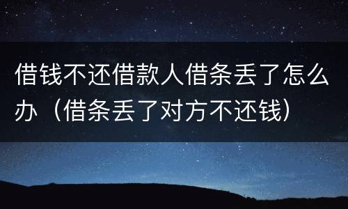 借钱不还借款人借条丢了怎么办（借条丢了对方不还钱）