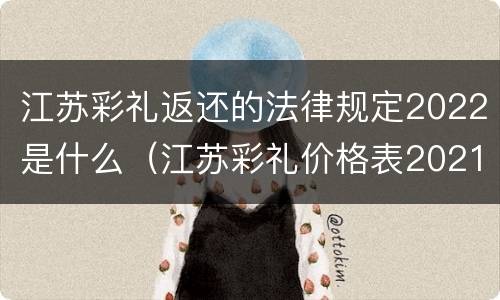 江苏彩礼返还的法律规定2022是什么（江苏彩礼价格表2021）