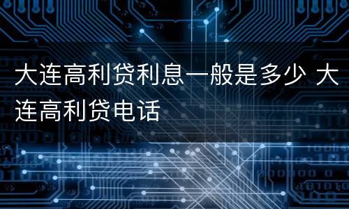 大连高利贷利息一般是多少 大连高利贷电话